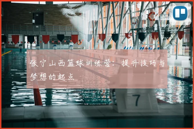 张宁山西篮球训练营：提升技巧与梦想的起点