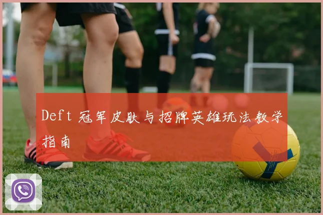 Deft 冠军皮肤与招牌英雄玩法教学指南