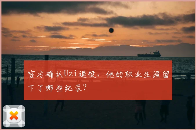 官方确认Uzi退役，他的职业生涯留下了哪些纪录？