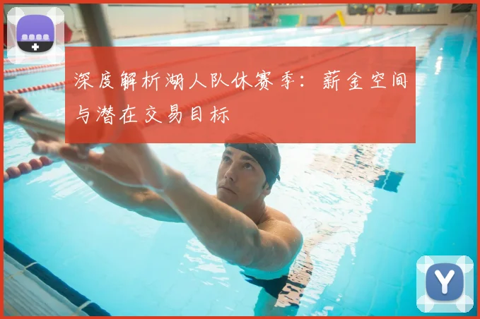 深度解析湖人队休赛季：薪金空间与潜在交易目标