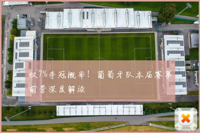 仅7%夺冠概率!葡萄牙队本届赛事前景深度解读