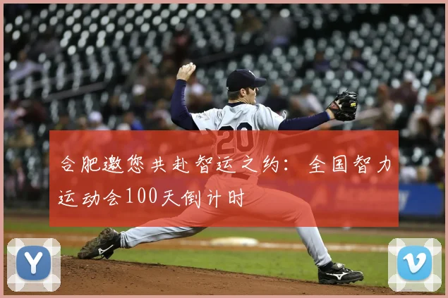 合肥邀您共赴智运之约:全国智力运动会100天倒计时