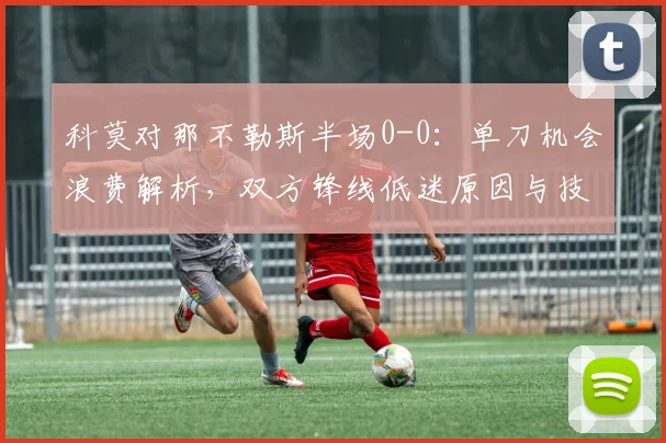 科莫对那不勒斯半场0-0：单刀机会浪费解析，双方锋线低迷原因与技术统计