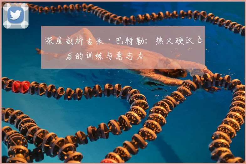 深度剖析吉米·巴特勒：热火硬汉背后的训练与意志力