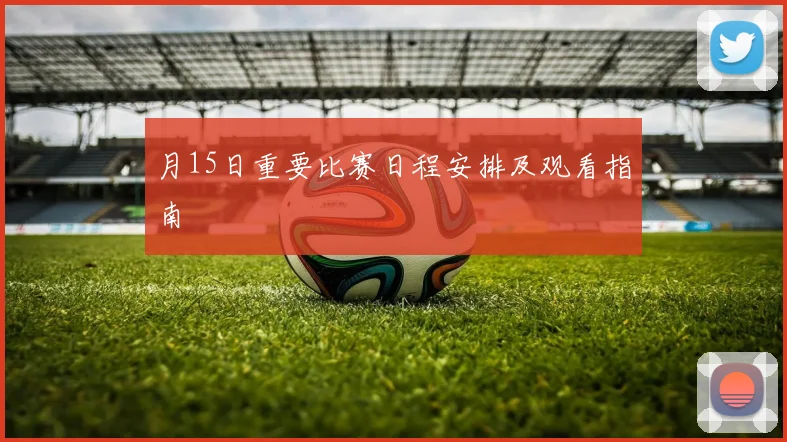 月15日重要比赛日程安排及观看指南