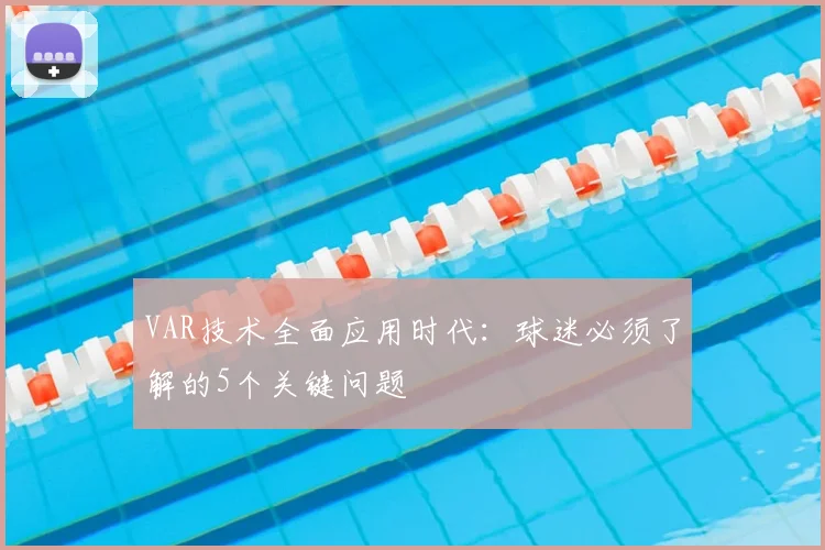 VAR技术全面应用时代：球迷必须了解的5个关键问题