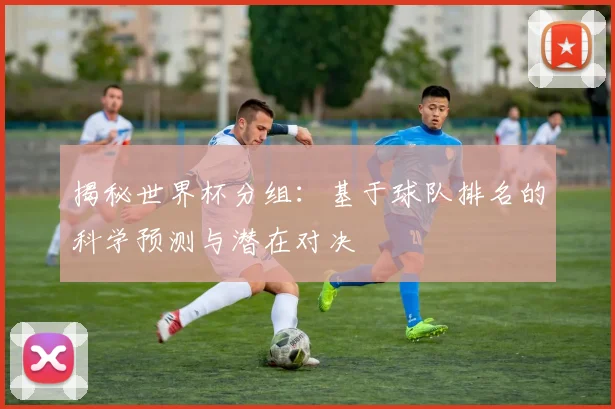 揭秘世界杯分组：基于球队排名的科学预测与潜在对决