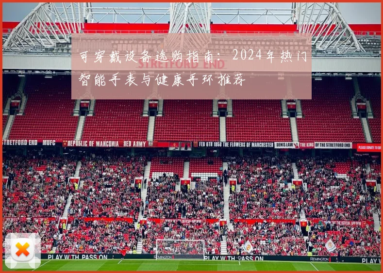 可穿戴设备选购指南：2024年热门智能手表与健康手环推荐