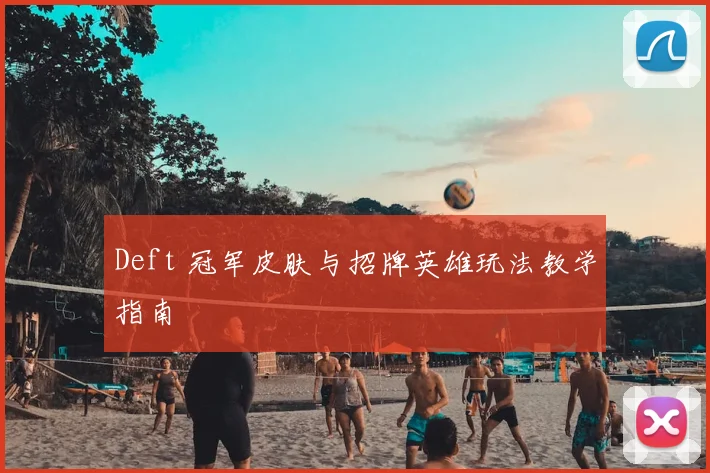 Deft 冠军皮肤与招牌英雄玩法教学指南