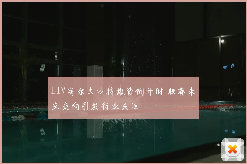 LIV高尔夫沙特撤资倒计时 联赛未来走向引发行业关注