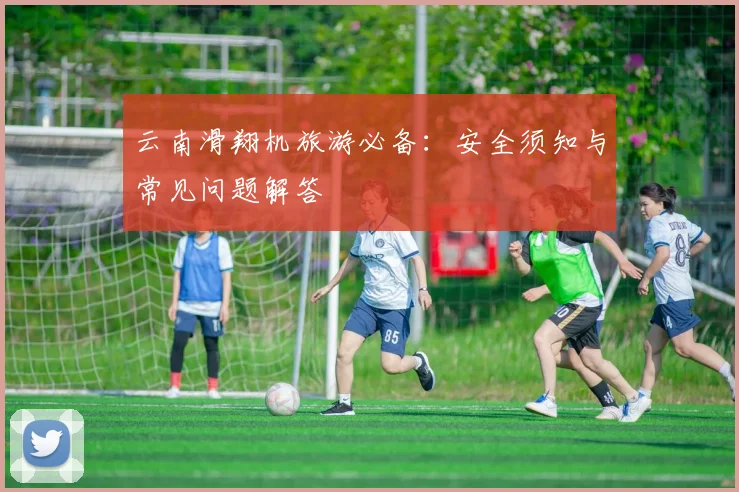 云南滑翔机旅游必备：安全须知与常见问题解答