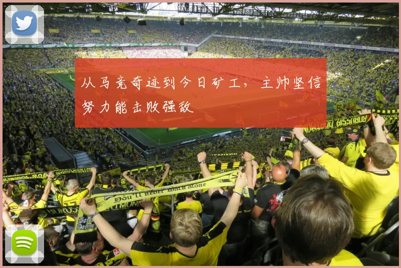 从马竞奇迹到今日矿工，主帅坚信努力能击败强敌