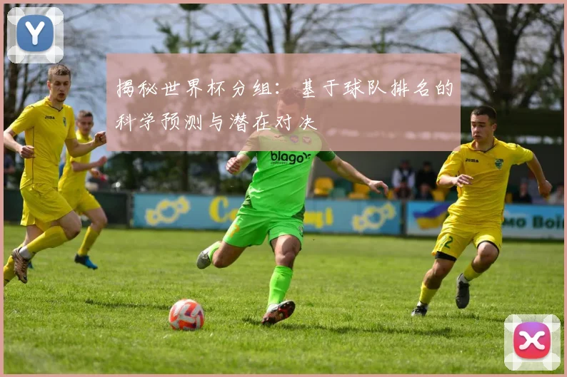 揭秘世界杯分组：基于球队排名的科学预测与潜在对决