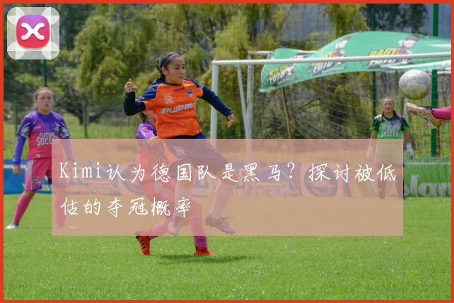 Kimi认为德国队是黑马？探讨被低估的夺冠概率