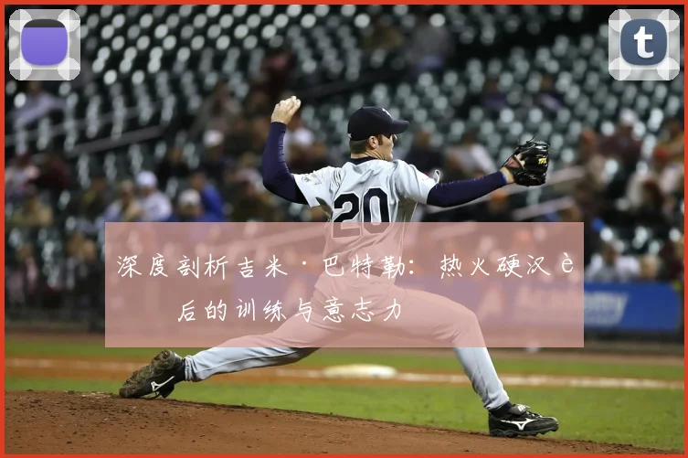 深度剖析吉米·巴特勒：热火硬汉背后的训练与意志力