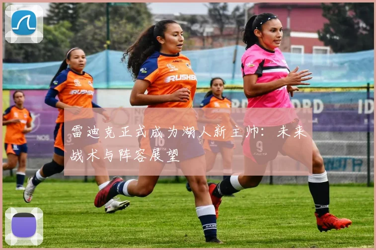 雷迪克正式成为湖人新主帅：未来战术与阵容展望