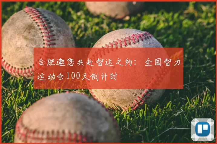 合肥邀您共赴智运之约：全国智力运动会100天倒计时