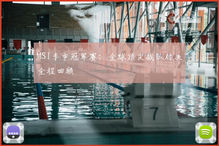 MSI季中冠军赛：全球顶尖战队对决全程回顾