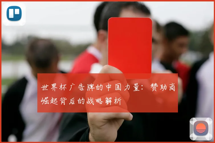 世界杯广告牌的中国力量：赞助商崛起背后的战略解析
