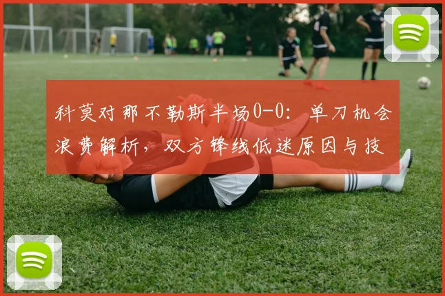 科莫对那不勒斯半场0-0：单刀机会浪费解析，双方锋线低迷原因与技术统计