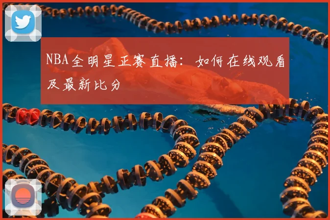NBA全明星正赛直播:如何在线观看及最新比分