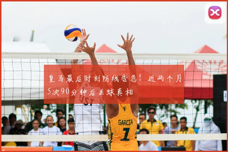 皇马最后时刻防线告急！近两个月5次90分钟后丢球真相