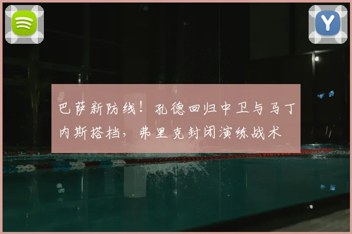 巴萨新防线！孔德回归中卫与马丁内斯搭档，弗里克封闭演练战术